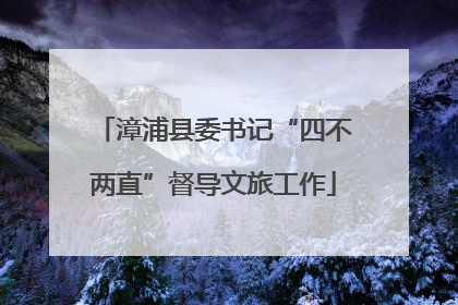 漳浦县委书记“四不两直”督导文旅工作