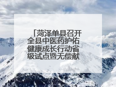 菏泽单县召开全县中医药护佑健康成长行动省级试点暨无偿献血工作会议