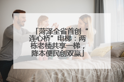 菏泽全省首创“连心桥”电梯：两栋老楼共享一梯，降本便民创双赢