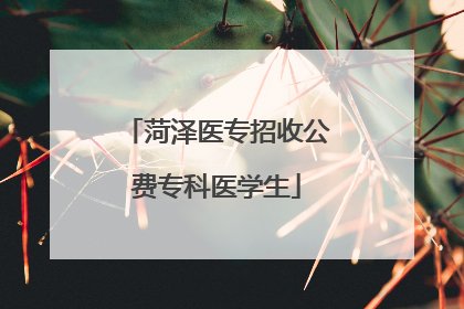 菏泽医专招收公费专科医学生