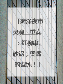 菏泽夜市灵魂三重奏：红柳串、砂锅，烫嘴的馄饨！