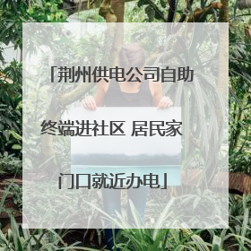 荆州供电公司自助终端进社区 居民家门口就近办电