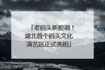 老码头新腔调！湖北首个码头文化演艺区正式亮相