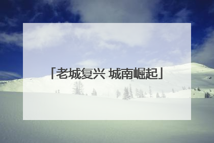 老城复兴 城南崛起