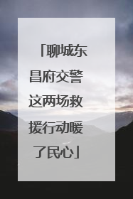 聊城东昌府交警这两场救援行动暖了民心