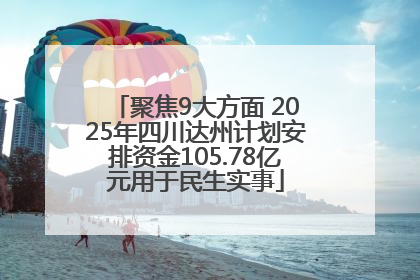 聚焦9大方面 2025年四川达州计划安排资金105.78亿元用于民生实事