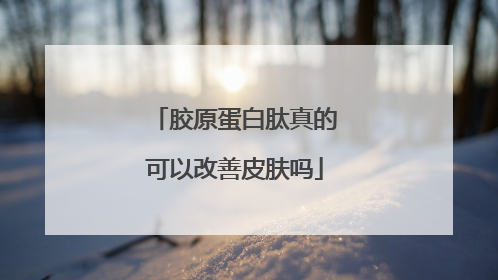 胶原蛋白肽真的可以改善皮肤吗