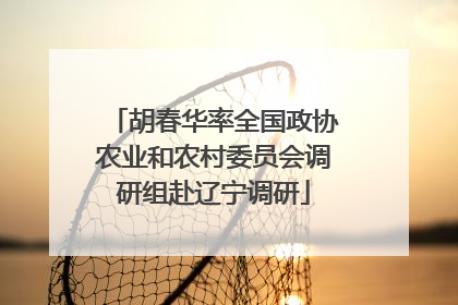 胡春华率全国政协农业和农村委员会调研组赴辽宁调研