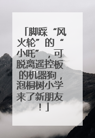脚踩“风火轮”的“小吒”，可脱离遥控板的机器狗，泡桐树小学来了新朋友！
