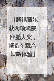 腾讯音乐获两项鸿蒙座舱大奖，携造车载音娱新体验