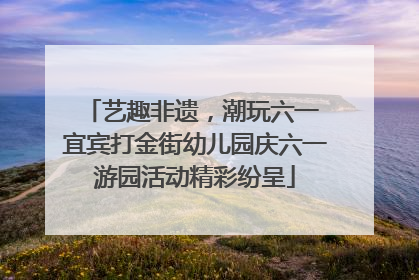艺趣非遗，潮玩六一 宜宾打金街幼儿园庆六一游园活动精彩纷呈