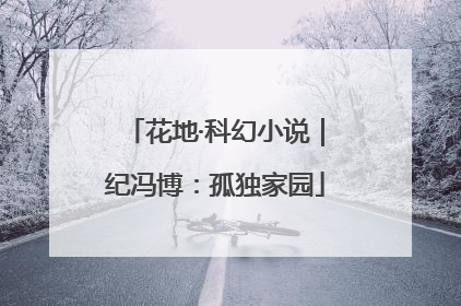 花地·科幻小说｜纪冯博：孤独家园