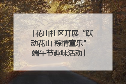 花山社区开展“跃动花山 粽情童乐”端午节趣味活动