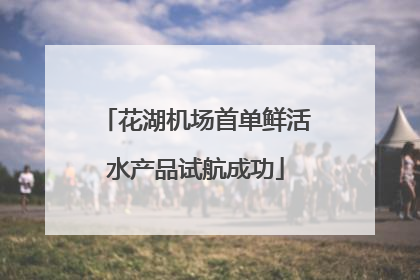 花湖机场首单鲜活水产品试航成功