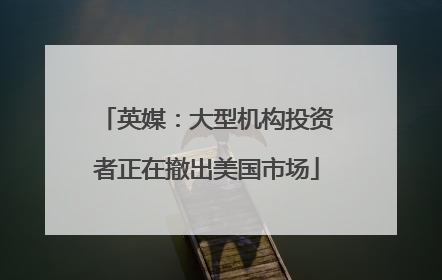 英媒：大型机构投资者正在撤出美国市场