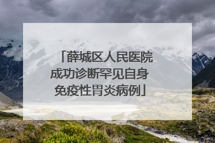 薛城区人民医院成功诊断罕见自身免疫性胃炎病例