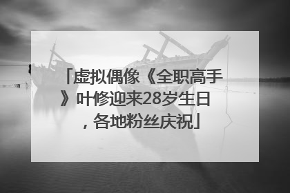 虚拟偶像《全职高手》叶修迎来28岁生日，各地粉丝庆祝