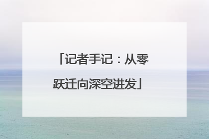 记者手记：从零跃迁向深空进发