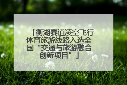 衡湖赛道凌空飞行体育旅游线路入选全国“交通与旅游融合创新项目”