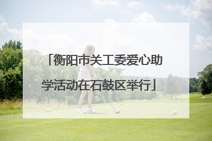 衡阳市关工委爱心助学活动在石鼓区举行