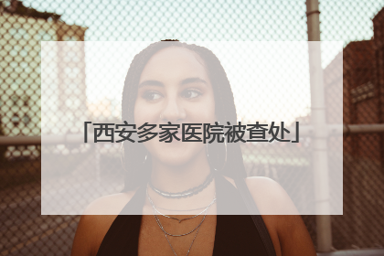 西安多家医院被查处