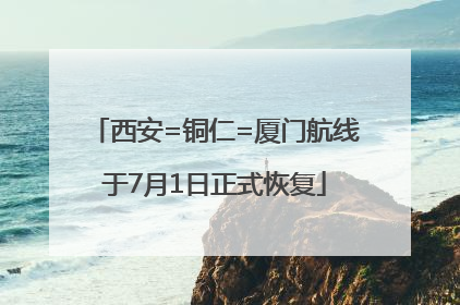 西安=铜仁=厦门航线于7月1日正式恢复