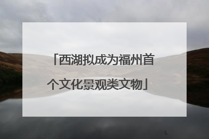 西湖拟成为福州首个文化景观类文物