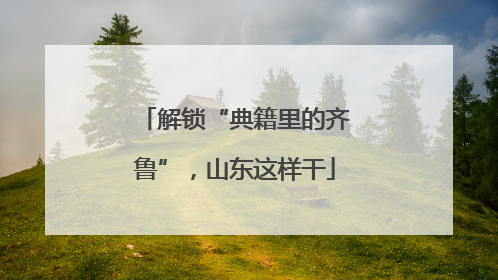 解锁“典籍里的齐鲁”，山东这样干