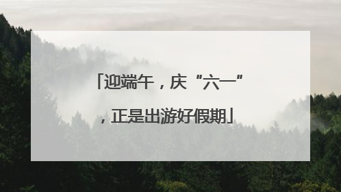 迎端午，庆“六一”，正是出游好假期