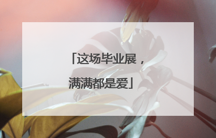 这场毕业展，满满都是爱