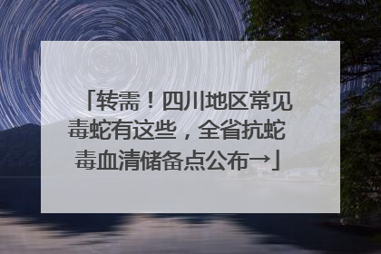 转需！四川地区常见毒蛇有这些，全省抗蛇毒血清储备点公布→