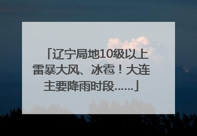 辽宁局地10级以上雷暴大风、冰雹！大连主要降雨时段……