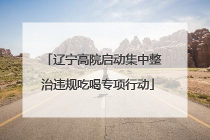 辽宁高院启动集中整治违规吃喝专项行动