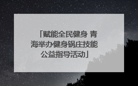 赋能全民健身 青海举办健身锅庄技能公益指导活动
