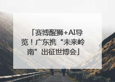 赛博醒狮+AI导览！广东携“未来岭南”出征世博会