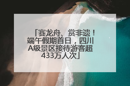 赛龙舟、赏非遗！端午假期首日，四川A级景区接待游客超433万人次