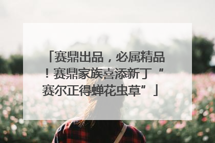 赛鼎出品，必属精品！赛鼎家族喜添新丁“赛尔正得蝉花虫草”