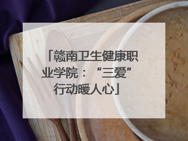 赣南卫生健康职业学院：“三爱”行动暖人心