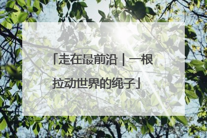 走在最前沿｜一根拉动世界的绳子