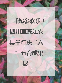 超多欢乐！四川宜宾江安县举行庆“六一”五育成果展