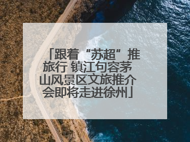跟着“苏超”推旅行 镇江句容茅山风景区文旅推介会即将走进徐州