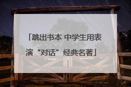 跳出书本 中学生用表演“对话”经典名著