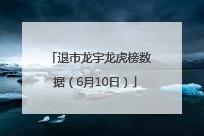 退市龙宇龙虎榜数据（6月10日）