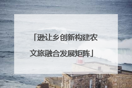 逊让乡创新构建农文旅融合发展矩阵