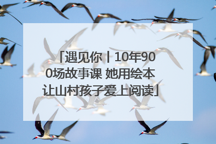 遇见你丨10年900场故事课 她用绘本让山村孩子爱上阅读