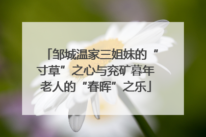 邹城温家三姐妹的“寸草”之心与兖矿暮年老人的“春晖”之乐