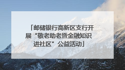 邮储银行高新区支行开展“敬老助老暨金融知识进社区”公益活动