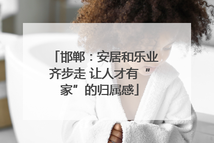 邯郸：安居和乐业齐步走 让人才有“家”的归属感