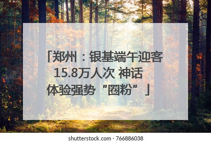 郑州：银基端午迎客15.8万人次 神话体验强势“圈粉”