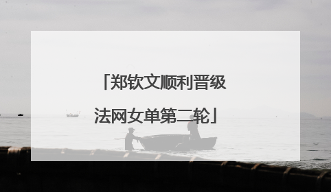 郑钦文顺利晋级法网女单第二轮